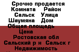 Срочно продается Комната  › Район ­ Сальск › Улица ­ Шаумяна › Дом ­ 11 › Общая площадь ­ 18 › Цена ­ 720 000 - Ростовская обл., Сальский р-н, Сальск г. Недвижимость » Квартиры продажа   . Ростовская обл.